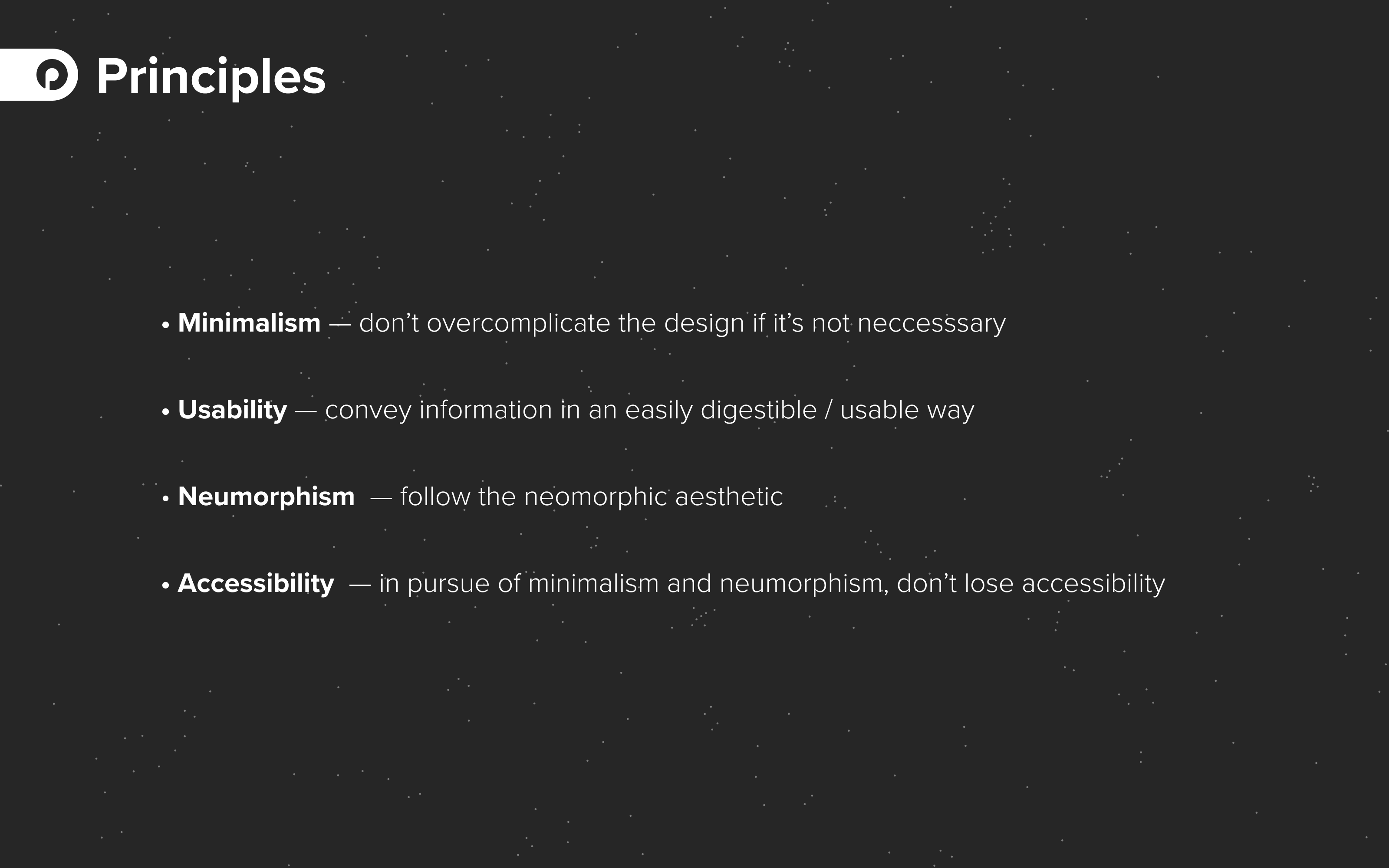 Dark slide with start in the background. Text on slide: Principles.  • Minimalism — don’t overcomplicate the design if it’s not neccesssary • Usability — convey information in an easily digestible / usable way • Neumorphism  — follow the neomorphic aesthetic • Accessibility  — in pursue of minimalism and neumorphism, don’t lose accessibility